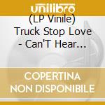 (LP Vinile) Truck Stop Love - Can'T Hear It: 1991-1994 vinile