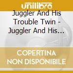 Juggler And His Trouble Twin - Juggler And His Trouble Twin cd musicale di Juggler And His Trouble Twin