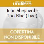 John Shepherd - Too Blue (Live) cd