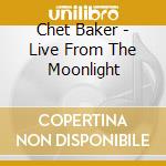 Chet Baker - Live From The Moonlight cd musicale di Chet Baker