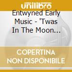 Entwyned Early Music - 'Twas In The Moon Of Wintertime: An Entwyned Early Music Christmas cd