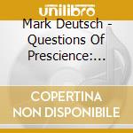 Mark Deutsch - Questions Of Prescience: Picasso Tunings cd musicale di Mark Deutsch