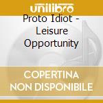 Proto Idiot - Leisure Opportunity cd