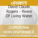 David Claude Rogers - Rivers Of Living Water cd