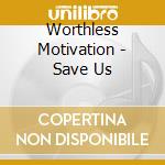 Worthless Motivation - Save Us cd