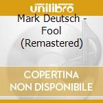Mark Deutsch - Fool (Remastered) cd musicale di Mark Deutsch