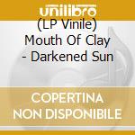(LP Vinile) Mouth Of Clay - Darkened Sun lp vinile di Mouth Of Clay