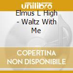 Elmus L High - Waltz With Me cd