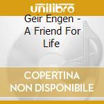 Geir Engen - A Friend For Life cd musicale di Geir Engen