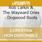 Rob Larkin & The Wayward Ones - Dogwood Roots cd