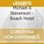 Michael R Stevenson - Roach Hotel cd