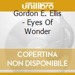 Gordon E. Ellis - Eyes Of Wonder cd musicale di Gordon E. Ellis