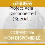 Project Vela - Disconnected (Special Edition) cd