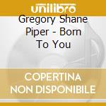 Gregory Shane Piper - Born To You cd