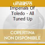 Imperials Of Toledo - All Tuned Up cd musicale di Imperials Of Toledo