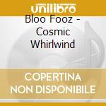 Bloo Fooz - Cosmic Whirlwind cd
