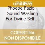 Phoebe Fazio - Sound Washing For Divine Self Care cd