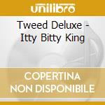 Tweed Deluxe - Itty Bitty King cd