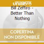 Bill Zeffiro - Better Than Nothing cd
