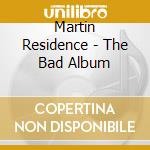 Martin Residence - The Bad Album cd musicale di Martin Residence