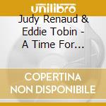 Judy Renaud & Eddie Tobin - A Time For Love cd musicale di Judy Renaud & Eddie Tobin
