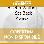 H John Wallum - Set Back Aways cd