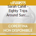 Sarah Cahill - Eighty Trips Around Sun: Music By & For cd musicale di Sarah Cahill