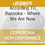 According To Bazooka - Where We Are Now cd musicale di According To Bazooka