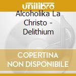 Alcoholika La Christo - Delithium cd musicale di Alcoholika La Christo