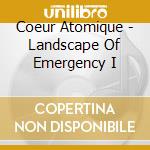 Coeur Atomique - Landscape Of Emergency I cd