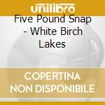 Five Pound Snap - White Birch Lakes cd