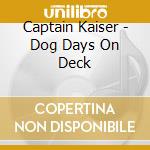 Captain Kaiser - Dog Days On Deck cd musicale di Captain Kaiser