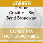Debbie Gravitte - Big Band Broadway cd musicale di Debbie Gravitte