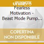 Fearless Motivation - Beast Mode Pump It Up cd