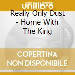 Really Only Dust - Home With The King cd