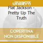 Flat Jackson - Pretty Up The Truth cd
