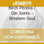 Birch Pereira / Gin Joints - Western Soul cd