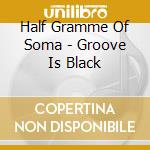 Half Gramme Of Soma - Groove Is Black cd