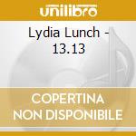 Lydia Lunch - 13.13 cd musicale di Lydia Lunch