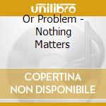 Or Problem - Nothing Matters cd
