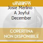Josie Merlino - A Joyful December cd musicale di Josie Merlino