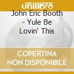 John Eric Booth - Yule Be Lovin' This cd