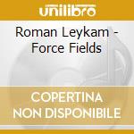Roman Leykam - Force Fields cd musicale di Roman Leykam