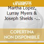 Martha Lopez, Lurray Myers & Joseph Shields - For The Heart, From The Heart (Live) cd