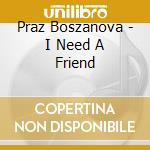Praz Boszanova - I Need A Friend cd