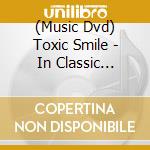 (Music Dvd) Toxic Smile - In Classic Extension cd musicale