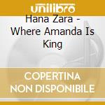 Hana Zara - Where Amanda Is King cd musicale di Hana Zara