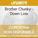 Brother Chunky - Down Low cd musicale di Brother Chunky