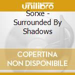 Sorxe - Surrounded By Shadows cd musicale di Sorxe