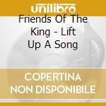 Friends Of The King - Lift Up A Song cd musicale di Friends Of The King